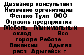 Дизайнер-консультант › Название организации ­ Феникс Тула, ООО › Отрасль предприятия ­ Мебель › Минимальный оклад ­ 20 000 - Все города Работа » Вакансии   . Адыгея респ.,Адыгейск г.